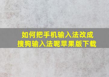 如何把手机输入法改成搜狗输入法呢苹果版下载