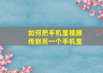 如何把手机里视频传到另一个手机里