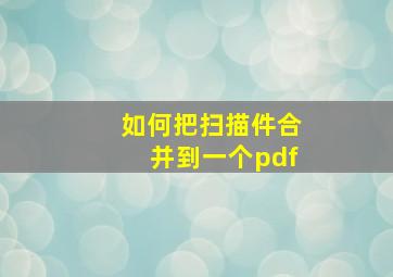 如何把扫描件合并到一个pdf