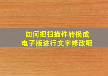 如何把扫描件转换成电子版进行文字修改呢