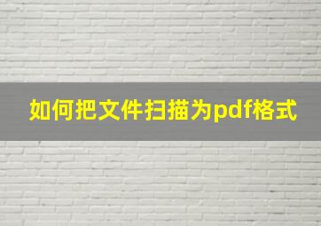 如何把文件扫描为pdf格式