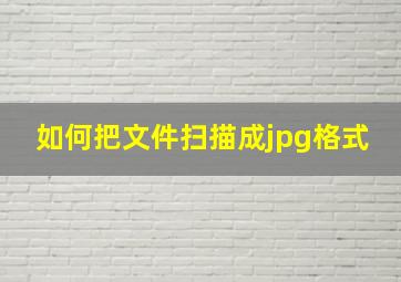 如何把文件扫描成jpg格式