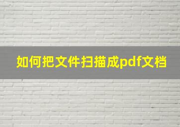 如何把文件扫描成pdf文档