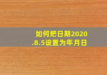 如何把日期2020.8.5设置为年月日