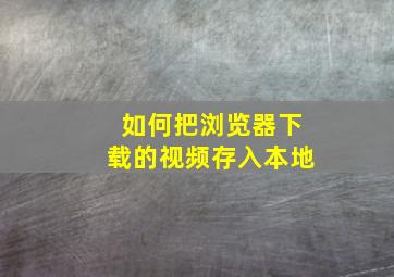 如何把浏览器下载的视频存入本地