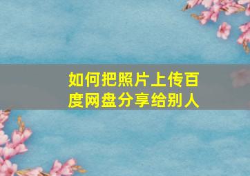 如何把照片上传百度网盘分享给别人