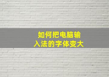 如何把电脑输入法的字体变大