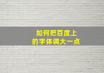 如何把百度上的字体调大一点