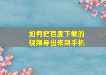 如何把百度下载的视频导出来到手机