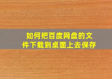 如何把百度网盘的文件下载到桌面上去保存