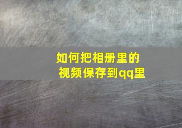 如何把相册里的视频保存到qq里