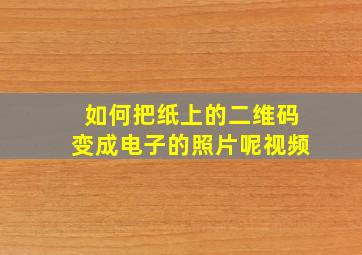 如何把纸上的二维码变成电子的照片呢视频