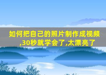 如何把自己的照片制作成视频,30秒就学会了,太漂亮了