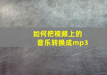 如何把视频上的音乐转换成mp3