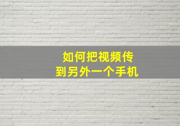 如何把视频传到另外一个手机