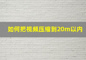 如何把视频压缩到20m以内