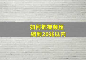 如何把视频压缩到20兆以内