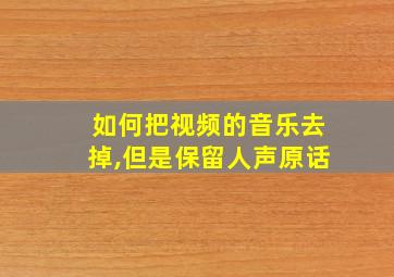 如何把视频的音乐去掉,但是保留人声原话