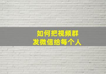 如何把视频群发微信给每个人