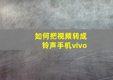 如何把视频转成铃声手机vivo