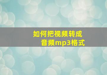 如何把视频转成音频mp3格式