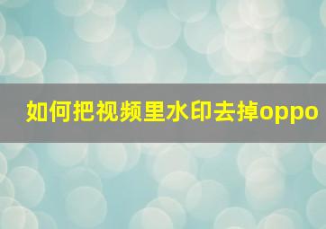 如何把视频里水印去掉oppo