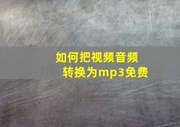 如何把视频音频转换为mp3免费