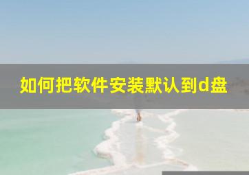 如何把软件安装默认到d盘