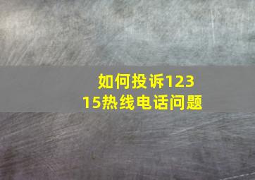 如何投诉12315热线电话问题