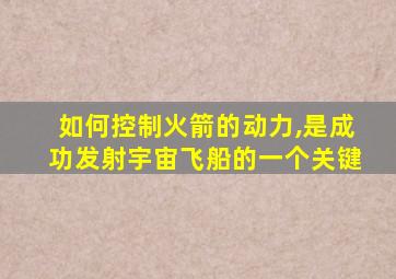 如何控制火箭的动力,是成功发射宇宙飞船的一个关键