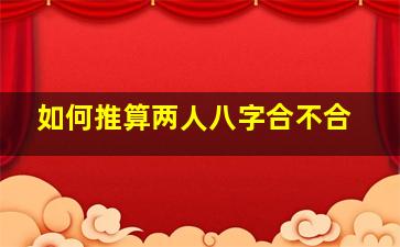 如何推算两人八字合不合