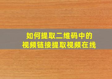 如何提取二维码中的视频链接提取视频在线