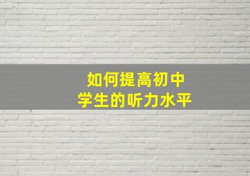 如何提高初中学生的听力水平