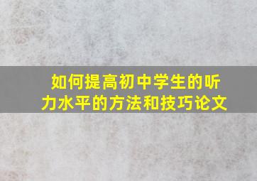 如何提高初中学生的听力水平的方法和技巧论文