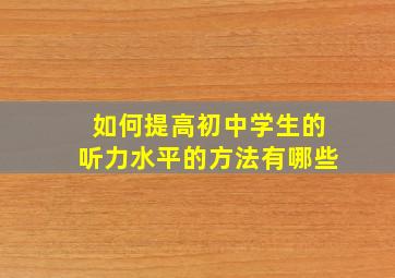 如何提高初中学生的听力水平的方法有哪些