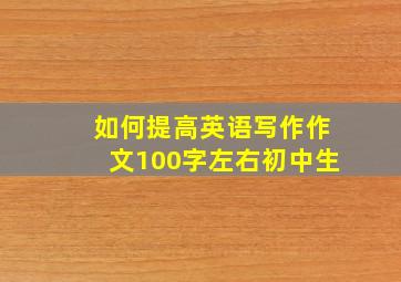 如何提高英语写作作文100字左右初中生