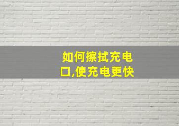 如何擦拭充电口,使充电更快