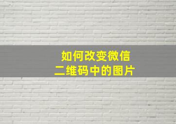 如何改变微信二维码中的图片