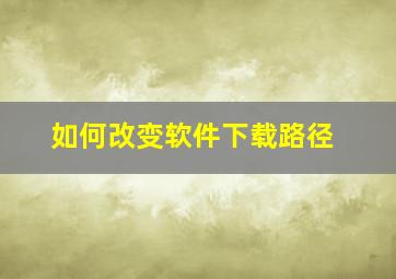 如何改变软件下载路径