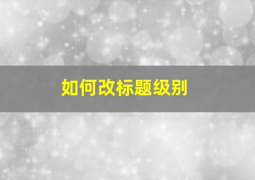 如何改标题级别