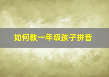 如何教一年级孩子拼音