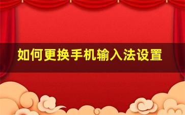 如何更换手机输入法设置