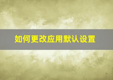 如何更改应用默认设置