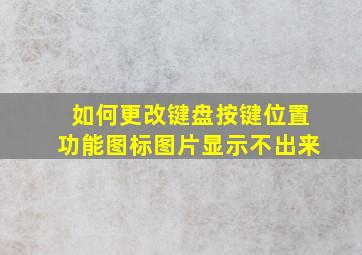 如何更改键盘按键位置功能图标图片显示不出来