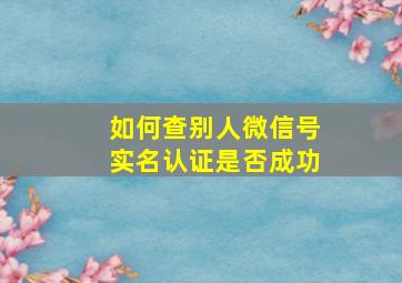 如何查别人微信号实名认证是否成功