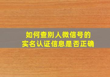 如何查别人微信号的实名认证信息是否正确