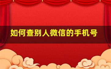 如何查别人微信的手机号