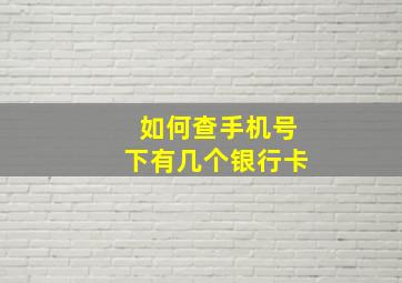 如何查手机号下有几个银行卡