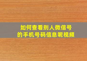 如何查看别人微信号的手机号码信息呢视频