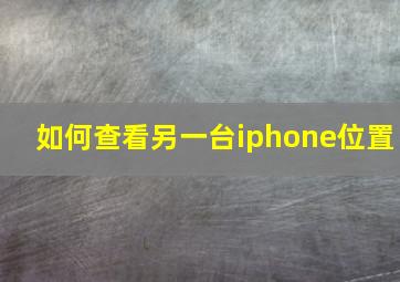 如何查看另一台iphone位置